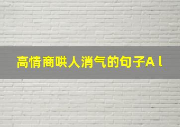 高情商哄人消气的句子A l